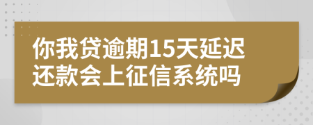 你我贷逾期15天延迟还款会上征信系统吗