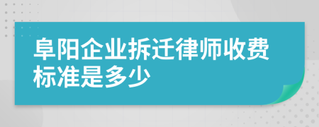 阜阳企业拆迁律师收费标准是多少