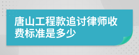 唐山工程款追讨律师收费标准是多少