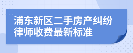 浦东新区二手房产纠纷律师收费最新标准