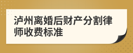 泸州离婚后财产分割律师收费标准