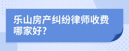 乐山房产纠纷律师收费哪家好?