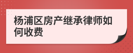 杨浦区房产继承律师如何收费