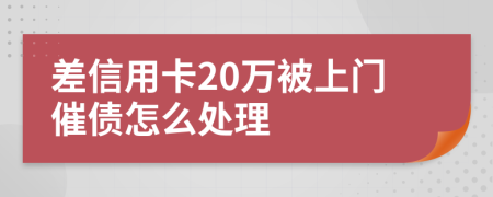 差信用卡20万被上门催债怎么处理