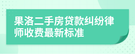 果洛二手房贷款纠纷律师收费最新标准