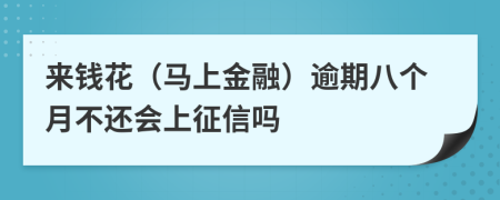 来钱花（马上金融）逾期八个月不还会上征信吗