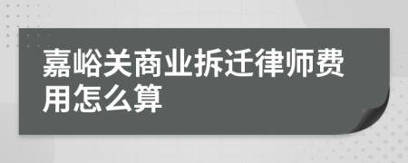 嘉峪关商业拆迁律师费用怎么算