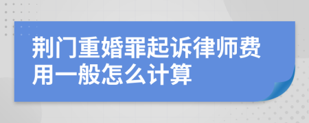 荆门重婚罪起诉律师费用一般怎么计算