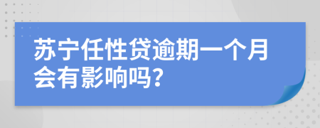 苏宁任性贷逾期一个月会有影响吗？