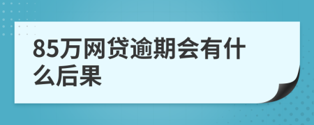 85万网贷逾期会有什么后果