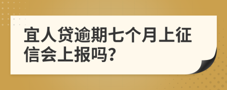 宜人贷逾期七个月上征信会上报吗？