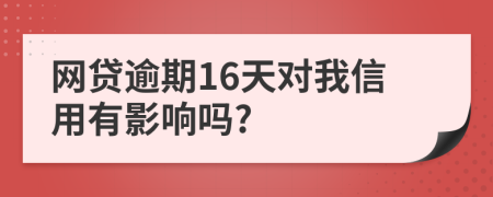 网贷逾期16天对我信用有影响吗?