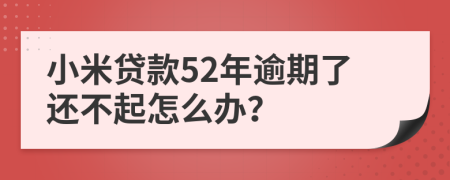 小米贷款52年逾期了还不起怎么办？