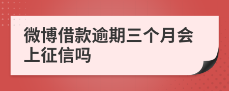 微博借款逾期三个月会上征信吗