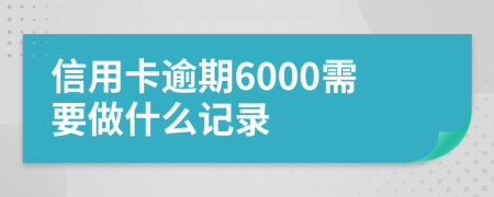 信用卡逾期6000需要做什么记录