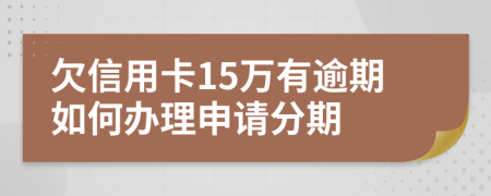 欠信用卡15万有逾期如何办理申请分期