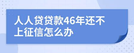 人人贷贷款46年还不上征信怎么办