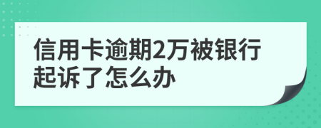 信用卡逾期2万被银行起诉了怎么办