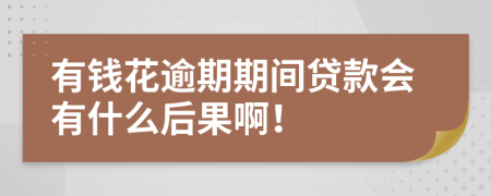 有钱花逾期期间贷款会有什么后果啊！