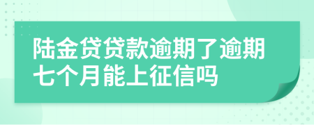 陆金贷贷款逾期了逾期七个月能上征信吗