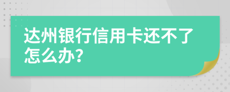 达州银行信用卡还不了怎么办？