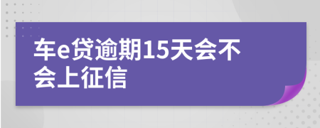 车e贷逾期15天会不会上征信