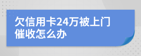 欠信用卡24万被上门催收怎么办