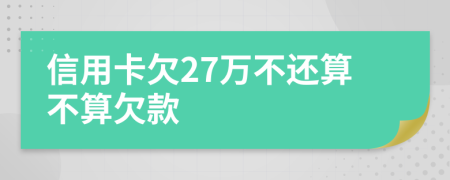 信用卡欠27万不还算不算欠款