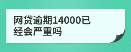 网贷逾期14000已经会严重吗