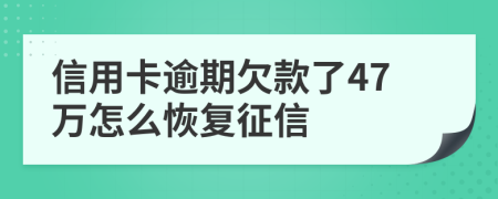 信用卡逾期欠款了47万怎么恢复征信
