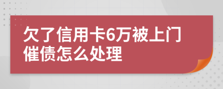 欠了信用卡6万被上门催债怎么处理