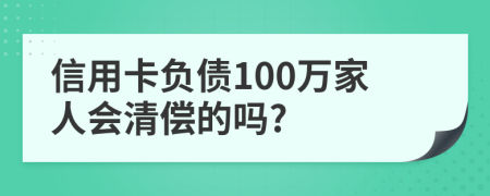 信用卡负债100万家人会清偿的吗?