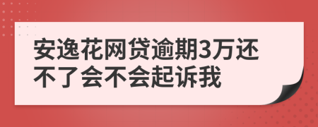 安逸花网贷逾期3万还不了会不会起诉我