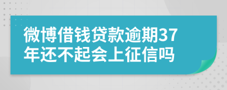 微博借钱贷款逾期37年还不起会上征信吗