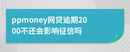 ppmoney网贷逾期2000不还会影响征信吗