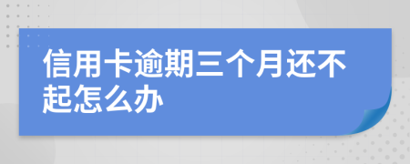 信用卡逾期三个月还不起怎么办