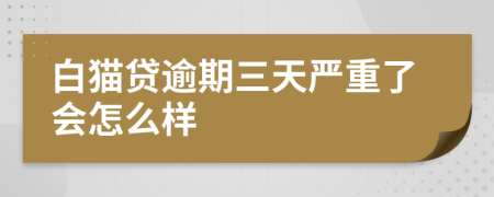 白猫贷逾期三天严重了会怎么样