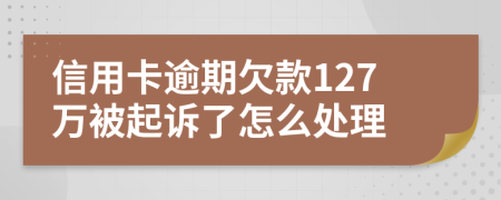 信用卡逾期欠款127万被起诉了怎么处理