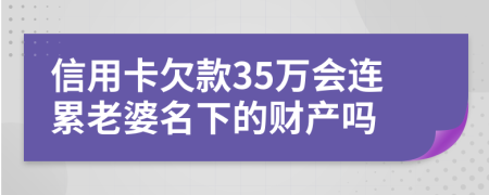 信用卡欠款35万会连累老婆名下的财产吗