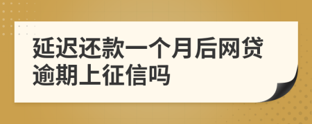 延迟还款一个月后网贷逾期上征信吗