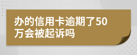 办的信用卡逾期了50万会被起诉吗