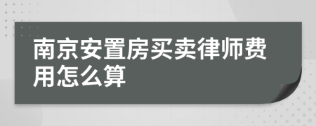 南京安置房买卖律师费用怎么算