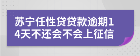 苏宁任性贷贷款逾期14天不还会不会上征信