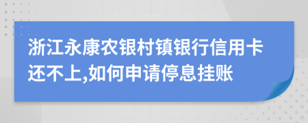 浙江永康农银村镇银行信用卡还不上,如何申请停息挂账