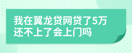 我在翼龙贷网贷了5万还不上了会上门吗