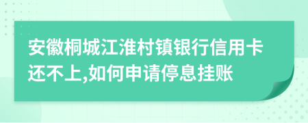 安徽桐城江淮村镇银行信用卡还不上,如何申请停息挂账