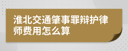 淮北交通肇事罪辩护律师费用怎么算