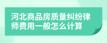 河北商品房质量纠纷律师费用一般怎么计算