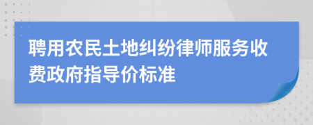 聘用农民土地纠纷律师服务收费政府指导价标准