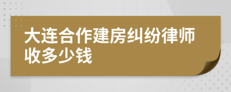 大连合作建房纠纷律师收多少钱